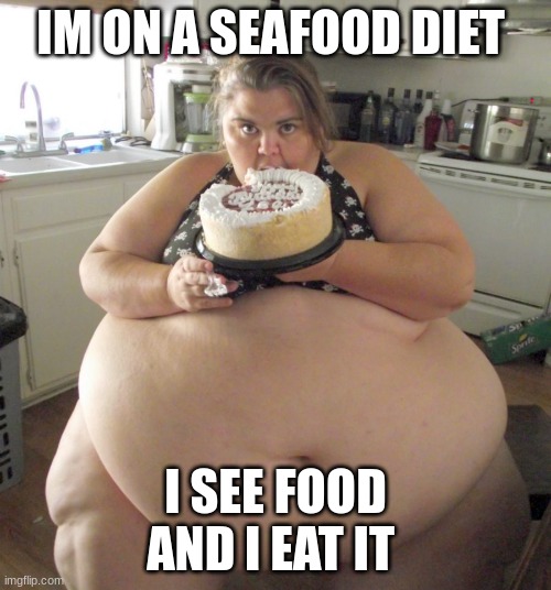 fat peopples diet | IM ON A SEAFOOD DIET; I SEE FOOD AND I EAT IT | image tagged in fat people,diet | made w/ Imgflip meme maker