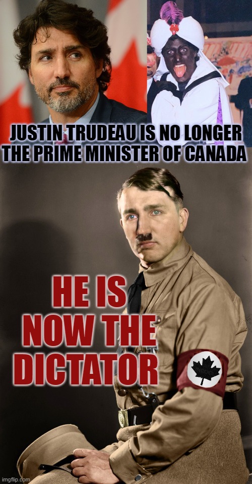 JUSTIN TRUDEAU IS NO LONGER THE PRIME MINISTER OF CANADA; HE IS NOW THE DICTATOR | made w/ Imgflip meme maker