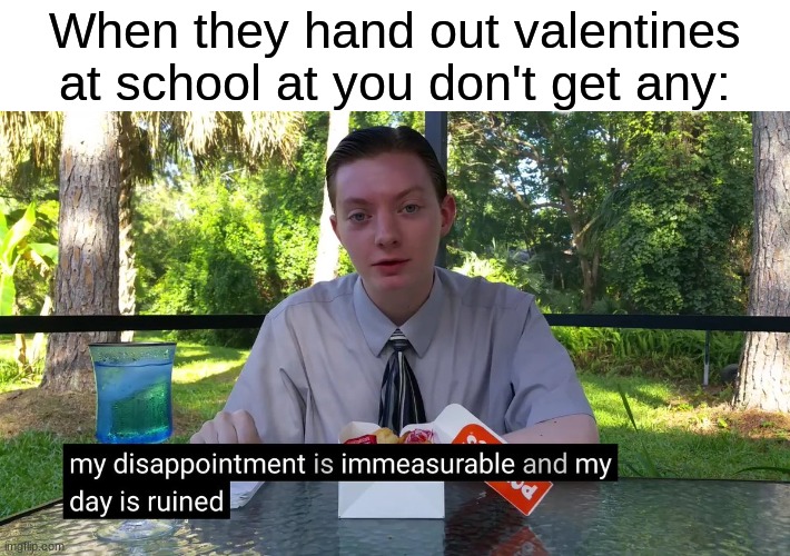 *cries* | When they hand out valentines at school at you don't get any: | image tagged in my disappointment is immeasurable,sad but true,relatable,funny,funny memes,memes | made w/ Imgflip meme maker