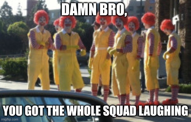 Creative Title |  DAMN BRO, YOU GOT THE WHOLE SQUAD LAUGHING | image tagged in ronald mcdonald,clowns,car | made w/ Imgflip meme maker