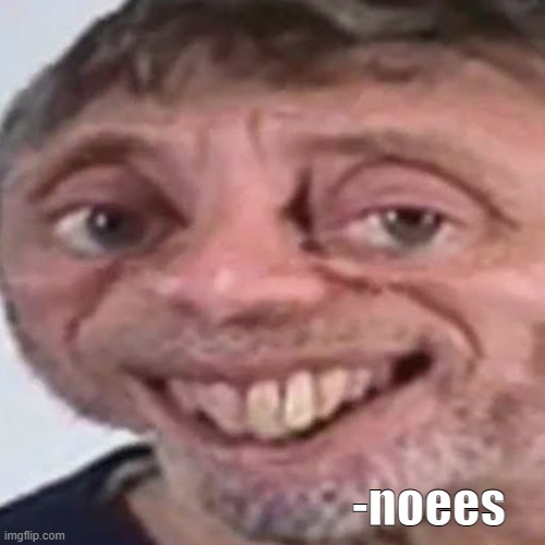 Noice | -noees | image tagged in noice | made w/ Imgflip meme maker