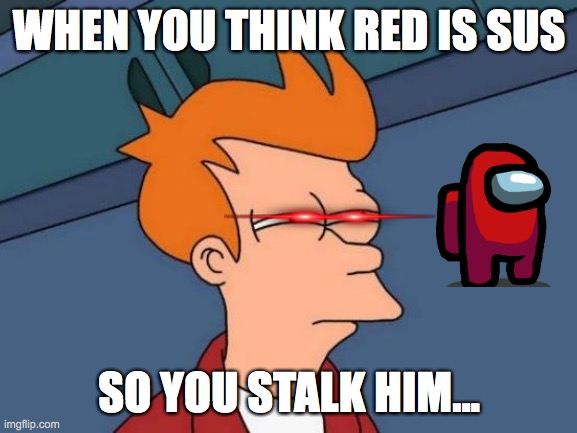 among us | WHEN YOU THINK RED IS SUS; SO YOU STALK HIM... | image tagged in memes,futurama fry | made w/ Imgflip meme maker