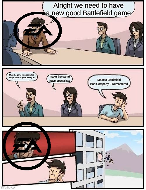 *Insert good title* | Alright we need to have a new good Battlefield game; Make the game have cosmetics that you have to spend money on; make the game have specialists; Make a Battlefield Bad Company 2 Remastered | image tagged in memes,boardroom meeting suggestion,battlefield,gaming | made w/ Imgflip meme maker