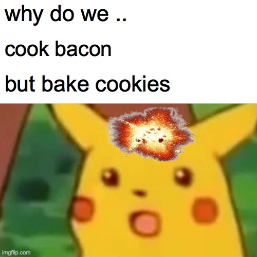 whaaaat | why do we .. cook bacon; but bake cookies | image tagged in memes,surprised pikachu | made w/ Imgflip meme maker