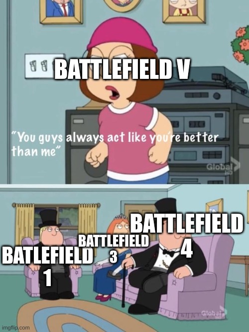Another Battlefield meme. |  BATTLEFIELD V; BATTLEFIELD 4; BATTLEFIELD 3; BATLEFIELD 1 | image tagged in meg family guy you always act you are better than me,battlefield,gaming,memes,funny | made w/ Imgflip meme maker