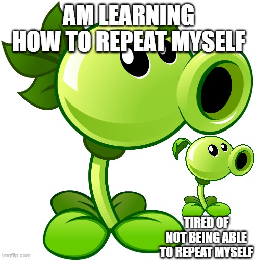 the start of pvz series | AM LEARNING HOW TO REPEAT MYSELF; TIRED OF NOT BEING ABLE TO REPEAT MYSELF | image tagged in repeater,plants,plants vs zombies | made w/ Imgflip meme maker