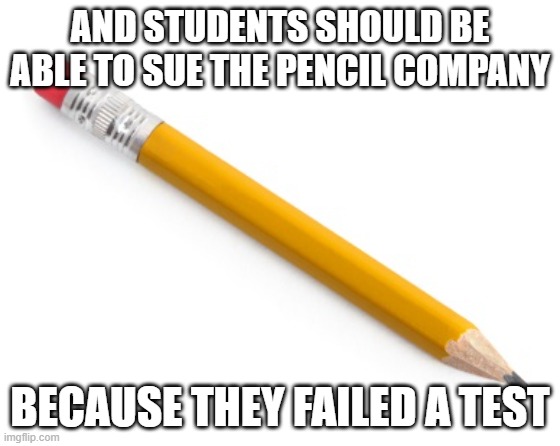 Pencil | AND STUDENTS SHOULD BE ABLE TO SUE THE PENCIL COMPANY BECAUSE THEY FAILED A TEST | image tagged in pencil | made w/ Imgflip meme maker