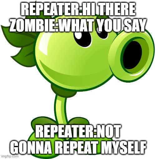 no repeating | REPEATER:HI THERE ZOMBIE:WHAT YOU SAY; REPEATER:NOT GONNA REPEAT MYSELF | image tagged in repeater,plants vs zombies,plants | made w/ Imgflip meme maker