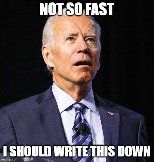 Joe Biden | NOT SO FAST I SHOULD WRITE THIS DOWN | image tagged in joe biden | made w/ Imgflip meme maker