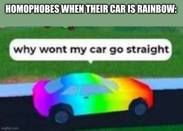 LGBTQ car | HOMOPHOBES WHEN THEIR CAR IS RAINBOW: | image tagged in lgbtq car | made w/ Imgflip meme maker