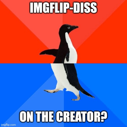 Socially Awesome Awkward Penguin | IMGFLIP-DISS; ON THE CREATOR? | image tagged in memes,socially awesome awkward penguin | made w/ Imgflip meme maker
