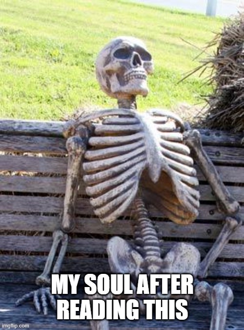 Waiting Skeleton Meme | MY SOUL AFTER READING THIS | image tagged in memes,waiting skeleton | made w/ Imgflip meme maker