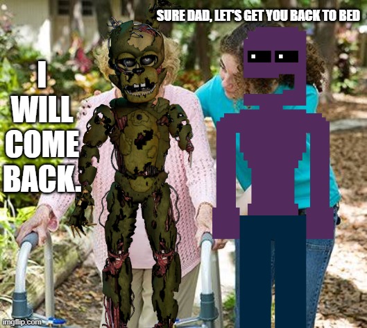 I aLwAyS cOmE bAcK | I WILL COME BACK. SURE DAD, LET'S GET YOU BACK TO BED | image tagged in sure grandma let's get you to bed,fnaf | made w/ Imgflip meme maker