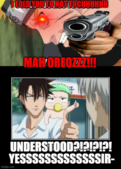 I SAID DONT TUCH MAH OREOZ | I TOLD YOU TO NOT TUCHHHHHH; MAH OREOZZZ!!! UNDERSTOOD?!?!?!?! YESSSSSSSSSSSSSIR- | image tagged in funny,anime,naruto | made w/ Imgflip meme maker