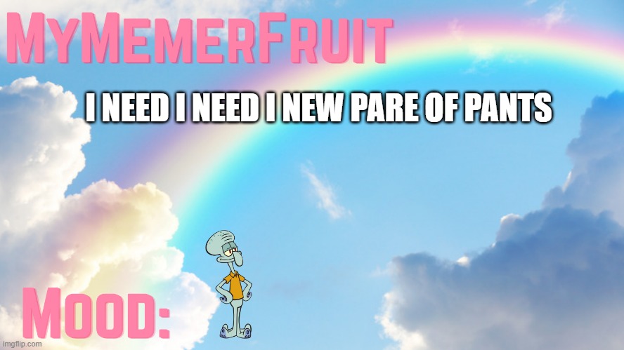 MyMemerFruit rainbow temp 1 | I NEED I NEED I NEW PARE OF PANTS | image tagged in mymemerfruit rainbow temp 1 | made w/ Imgflip meme maker