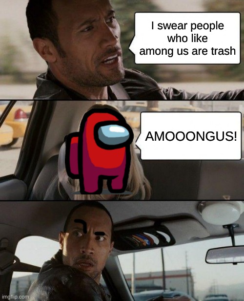 well..... | I swear people who like among us are trash; AMOOONGUS! | image tagged in memes,the rock driving | made w/ Imgflip meme maker