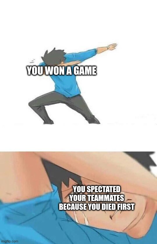 relatable. | YOU WON A GAME; YOU SPECTATED YOUR TEAMMATES BECAUSE YOU DIED FIRST | image tagged in dab crying | made w/ Imgflip meme maker