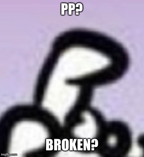 PP? BROKEN? | made w/ Imgflip meme maker