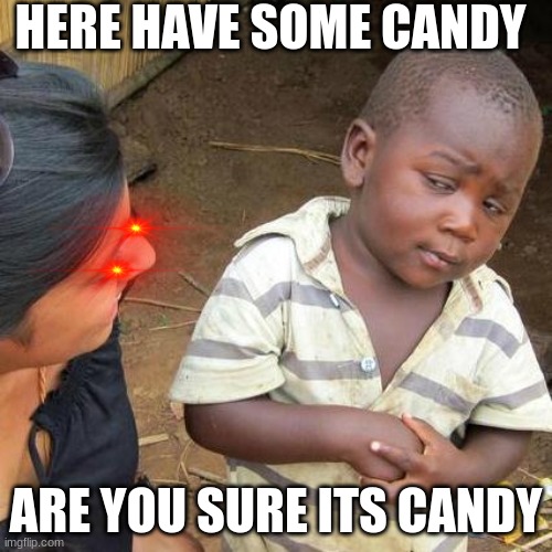 Third World Skeptical Kid | HERE HAVE SOME CANDY; ARE YOU SURE ITS CANDY | image tagged in memes,third world skeptical kid | made w/ Imgflip meme maker