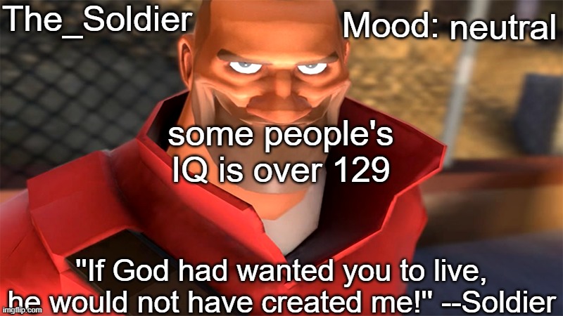 The_Soldier temp | neutral; some people's IQ is over 129 | image tagged in the_soldier temp | made w/ Imgflip meme maker