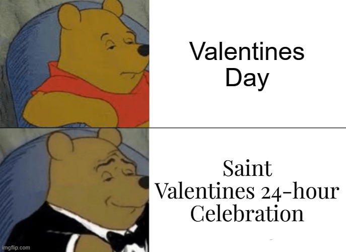 This is a few days late, but you might see it next yule | Valentines Day; Saint Valentines 24-hour Celebration | image tagged in memes,tuxedo winnie the pooh,valentines day | made w/ Imgflip meme maker