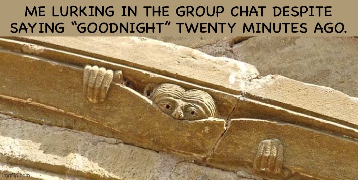 Odd Statue | ME LURKING IN THE GROUP CHAT DESPITE SAYING “GOODNIGHT” TWENTY MINUTES AGO. | image tagged in odd statue | made w/ Imgflip meme maker