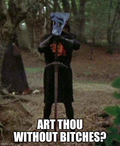 monty python black knight  | ART THOU WITHOUT BITCHES? | image tagged in monty python black knight | made w/ Imgflip meme maker