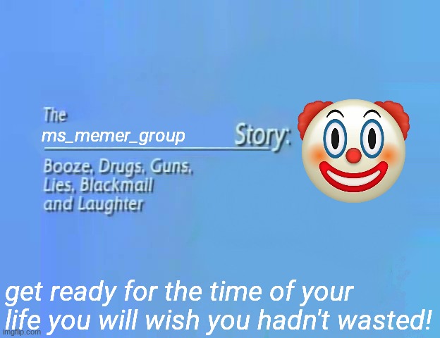v | ms_memer_group; get ready for the time of your life you will wish you hadn't wasted! | image tagged in the x story | made w/ Imgflip meme maker