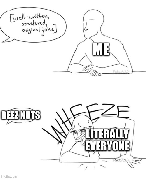 D E E Z N U T S | ME; DEEZ NUTS; LITERALLY EVERYONE | image tagged in wheeze,deez nuts,memes,funny | made w/ Imgflip meme maker