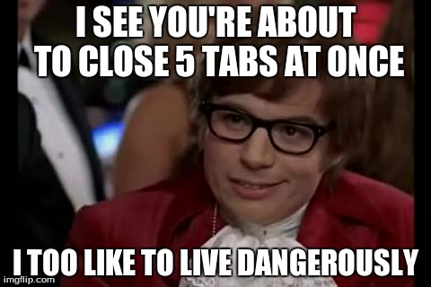 I Too Like To Live Dangerously Meme | I SEE YOU'RE ABOUT TO CLOSE 5 TABS AT ONCE I TOO LIKE TO LIVE DANGEROUSLY | image tagged in memes,i too like to live dangerously | made w/ Imgflip meme maker