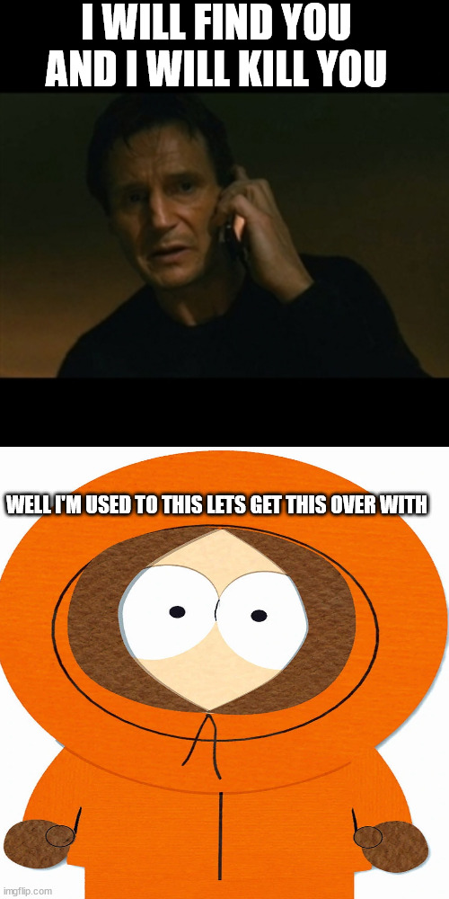 I WILL FIND YOU AND I WILL KILL YOU; WELL I'M USED TO THIS LETS GET THIS OVER WITH | image tagged in memes,liam neeson taken | made w/ Imgflip meme maker