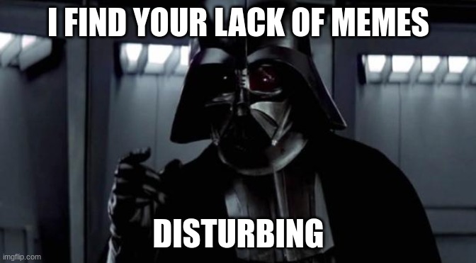 I find your lack of X disturbing | I FIND YOUR LACK OF MEMES; DISTURBING | image tagged in i find your lack of x disturbing | made w/ Imgflip meme maker