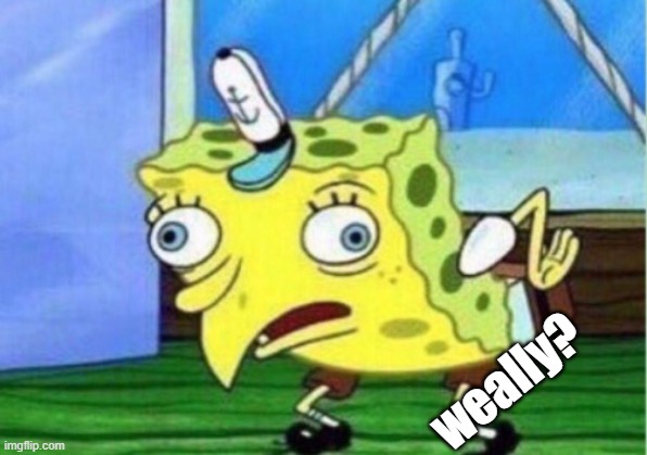 Mocking Spongebob Meme | weally? | image tagged in memes,mocking spongebob | made w/ Imgflip meme maker