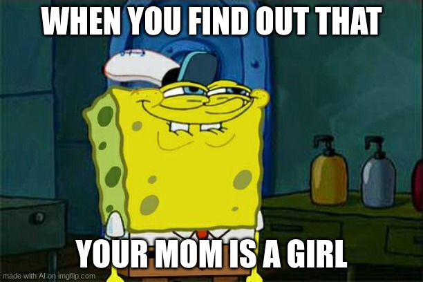 ai memes | WHEN YOU FIND OUT THAT; YOUR MOM IS A GIRL | image tagged in memes,don't you squidward | made w/ Imgflip meme maker