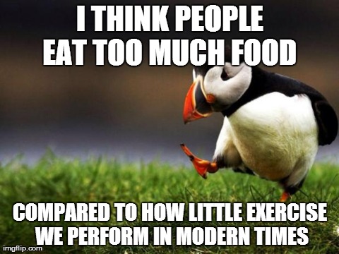 Unpopular Opinion Puffin | I THINK PEOPLE EAT TOO MUCH FOOD  COMPARED TO HOW LITTLE EXERCISE WE PERFORM IN MODERN TIMES | image tagged in memes,unpopular opinion puffin,AdviceAnimals | made w/ Imgflip meme maker