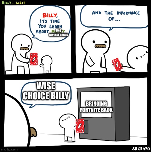 reverse | UNO REVERSE CARDS; WISE CHOICE BILLY; BRINGING FORTNITE BACK | image tagged in billy no | made w/ Imgflip meme maker