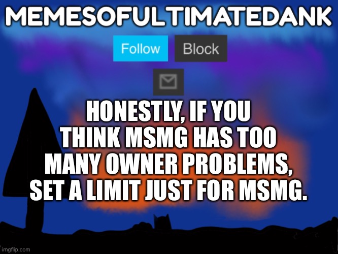 If your gonna set a 5 owner limit because of one stream, that’s just sad | HONESTLY, IF YOU THINK MSMG HAS TOO MANY OWNER PROBLEMS, SET A LIMIT JUST FOR MSMG. | image tagged in memesofultimatedank template | made w/ Imgflip meme maker