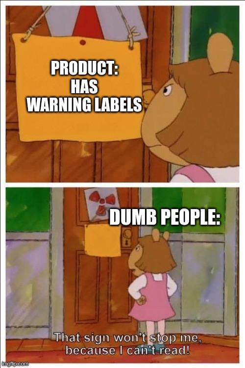 Warning label: | PRODUCT: HAS WARNING LABELS; DUMB PEOPLE: | image tagged in d w cant read,funny memes,fun,funny | made w/ Imgflip meme maker