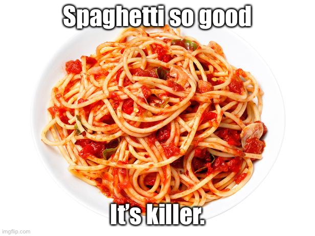 spagetti | Spaghetti so good It’s killer. | image tagged in spagetti | made w/ Imgflip meme maker