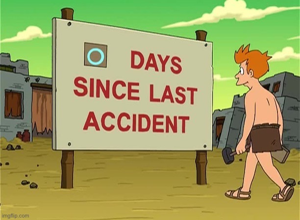 0 Days Since Last Accident | image tagged in 0 days since last accident | made w/ Imgflip meme maker