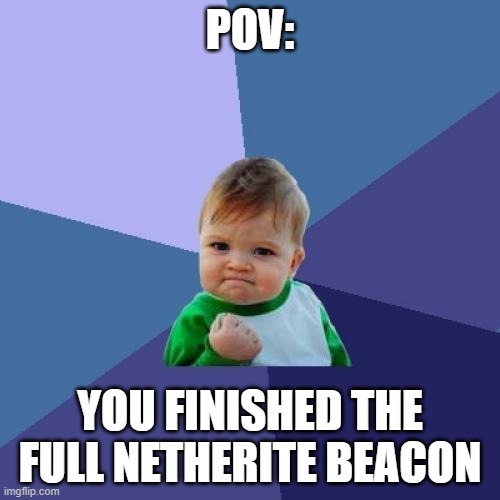 Success Kid | POV:; YOU FINISHED THE FULL NETHERITE BEACON | image tagged in memes,success kid | made w/ Imgflip meme maker