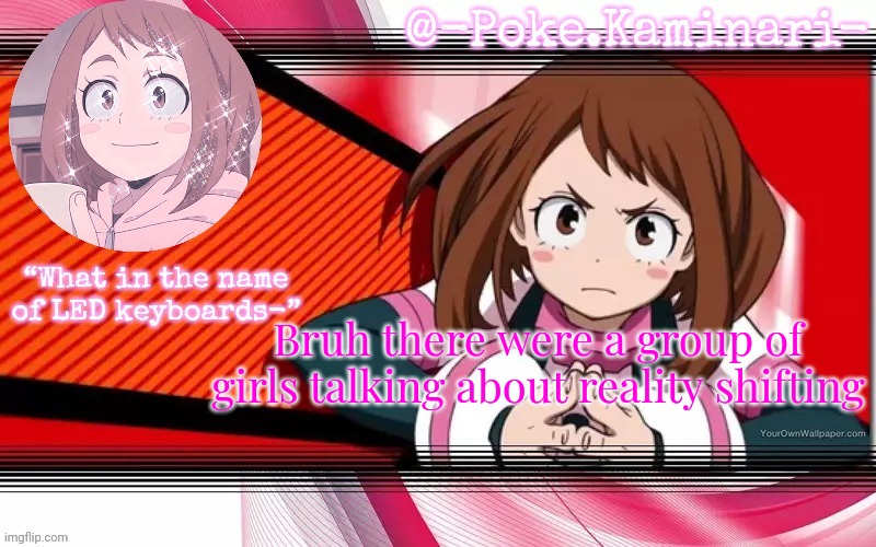 Poke's ochaco uraraka temp | Bruh there were a group of girls talking about reality shifting | image tagged in poke's ochaco uraraka temp | made w/ Imgflip meme maker