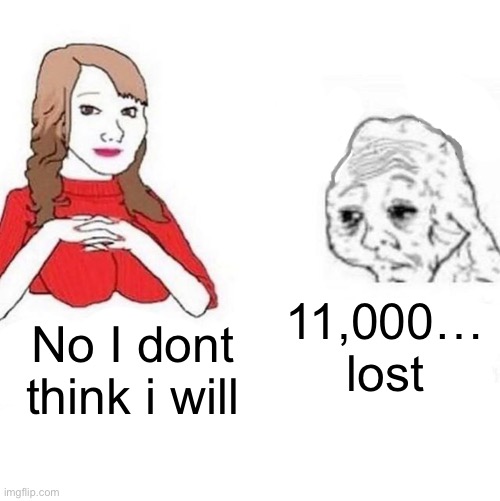 Yes Honey | No I dont think i will 11,000… lost | image tagged in yes honey | made w/ Imgflip meme maker