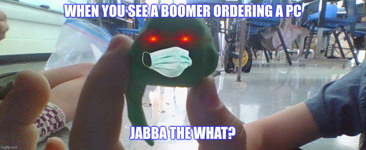 jabba the what???? | WHEN YOU SEE A BOOMER ORDERING A PC; JABBA THE WHAT? | image tagged in so true memes | made w/ Imgflip meme maker