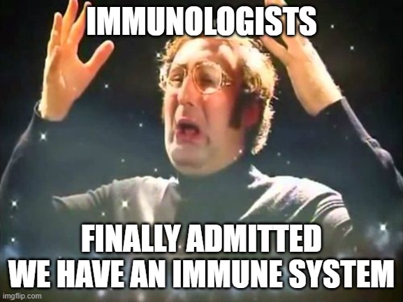 Mind Blown | IMMUNOLOGISTS; FINALLY ADMITTED WE HAVE AN IMMUNE SYSTEM | image tagged in mind blown | made w/ Imgflip meme maker