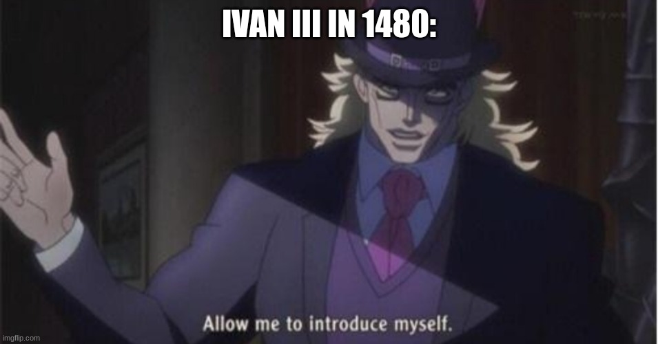 Allow me to introduce myself(jojo) | IVAN III IN 1480: | image tagged in allow me to introduce myself jojo | made w/ Imgflip meme maker