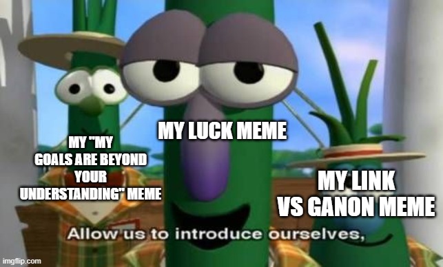 Allow us to introduce ourselves | MY LINK VS GANON MEME MY "MY GOALS ARE BEYOND YOUR UNDERSTANDING" MEME MY LUCK MEME | image tagged in allow us to introduce ourselves | made w/ Imgflip meme maker