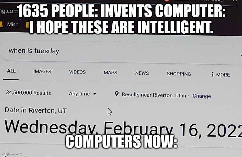 Computers r dupid | 1635 PEOPLE: INVENTS COMPUTER: I HOPE THESE ARE INTELLIGENT. COMPUTERS NOW: | image tagged in funny | made w/ Imgflip meme maker