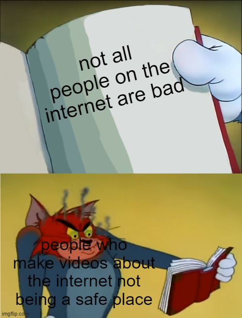 They just don't realise that | not all people on the internet are bad; people who make videos about the internet not being a safe place | image tagged in angry tom reading book,internet | made w/ Imgflip meme maker