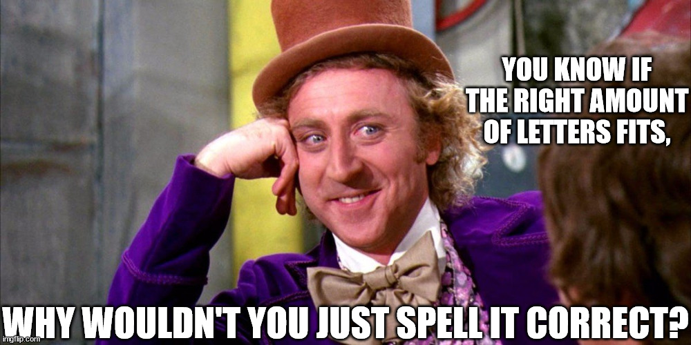 YOU KNOW IF THE RIGHT AMOUNT OF LETTERS FITS, WHY WOULDN'T YOU JUST SPELL IT CORRECT? | made w/ Imgflip meme maker